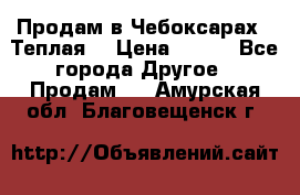 Продам в Чебоксарах!!!Теплая! › Цена ­ 250 - Все города Другое » Продам   . Амурская обл.,Благовещенск г.